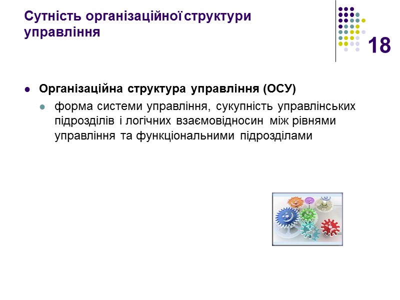 18 Сутність організаційної структури управління   Організаційна структура управління (ОСУ) форма системи управління,
